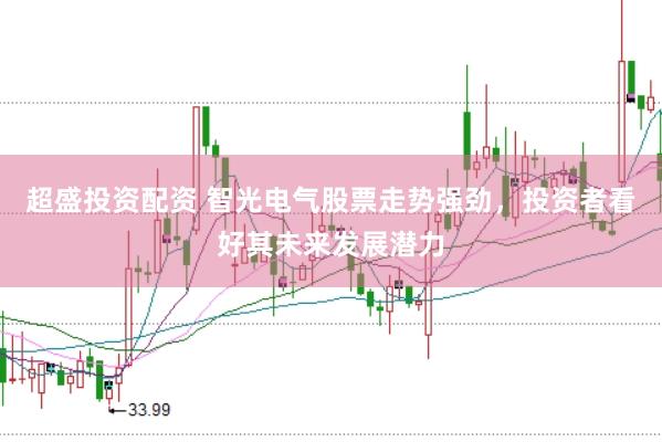 超盛投资配资 智光电气股票走势强劲，投资者看好其未来发展潜力