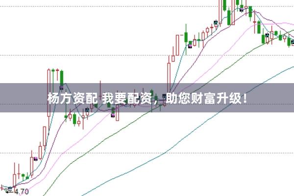 杨方资配 我要配资，助您财富升级！