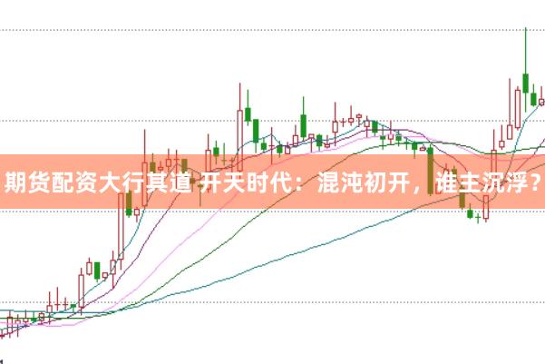 期货配资大行其道 开天时代：混沌初开，谁主沉浮？