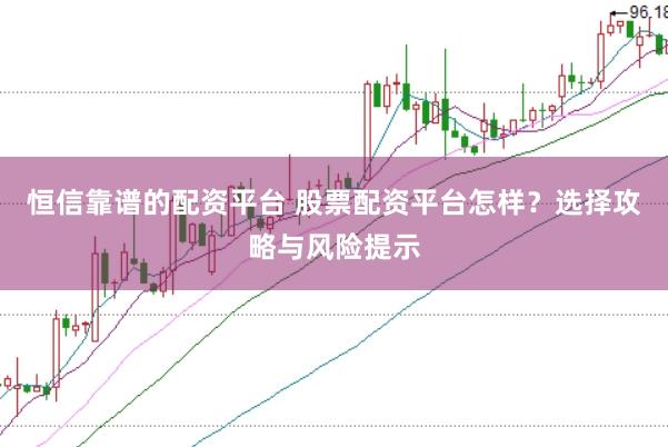 恒信靠谱的配资平台 股票配资平台怎样？选择攻略与风险提示