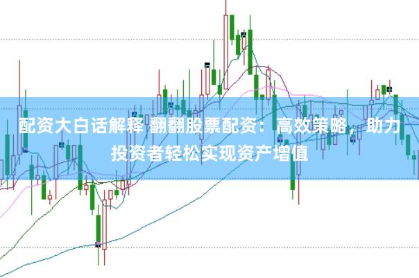 配资大白话解释 翻翻股票配资：高效策略，助力投资者轻松实现资产增值