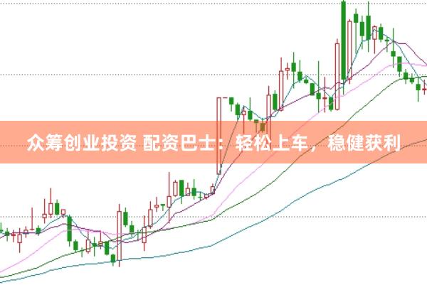 众筹创业投资 配资巴士：轻松上车，稳健获利