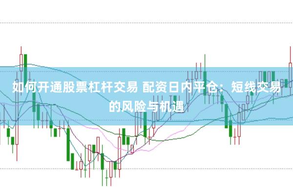 如何开通股票杠杆交易 配资日内平仓：短线交易的风险与机遇