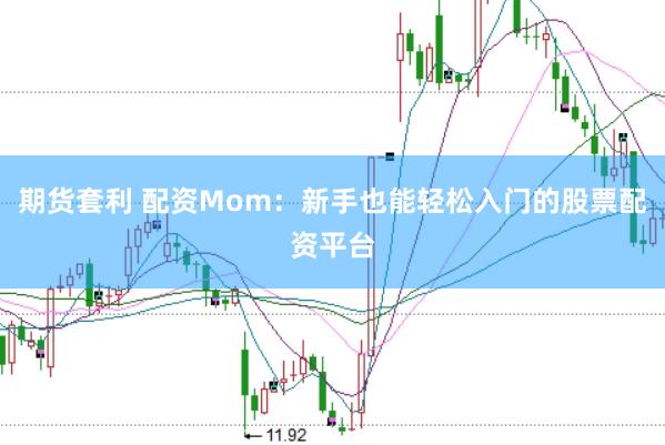 期货套利 配资Mom：新手也能轻松入门的股票配资平台