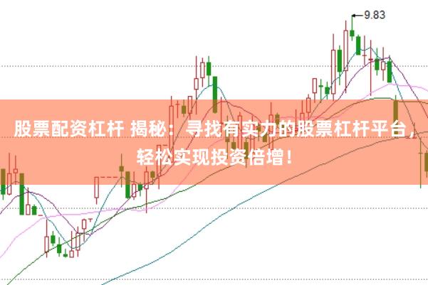 股票配资杠杆 揭秘：寻找有实力的股票杠杆平台，轻松实现投资倍增！