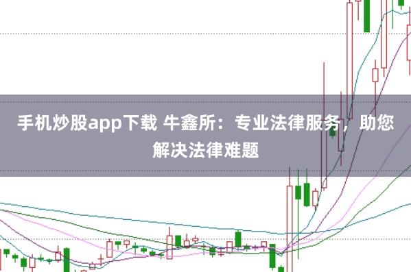 手机炒股app下载 牛鑫所：专业法律服务，助您解决法律难题