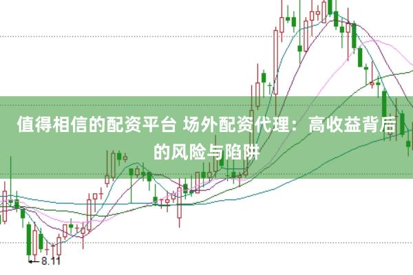 值得相信的配资平台 场外配资代理：高收益背后的风险与陷阱