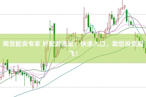 期货配资专家 好配资涨址：快速入口，助您投资起飞！