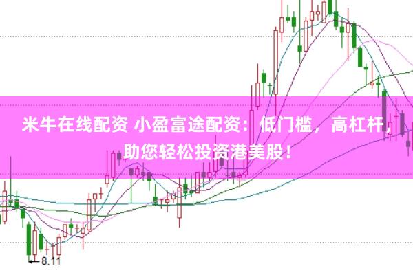 米牛在线配资 小盈富途配资：低门槛，高杠杆，助您轻松投资港美股！