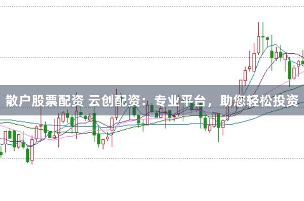 散户股票配资 云创配资：专业平台，助您轻松投资