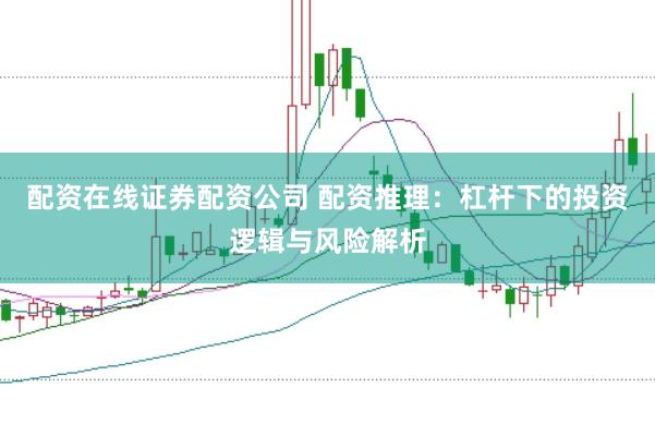 配资在线证券配资公司 配资推理：杠杆下的投资逻辑与风险解析