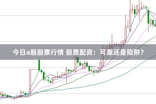今日a股股票行情 股票配资：可靠还是陷阱？