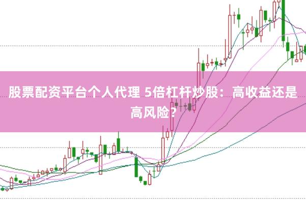 股票配资平台个人代理 5倍杠杆炒股：高收益还是高风险？