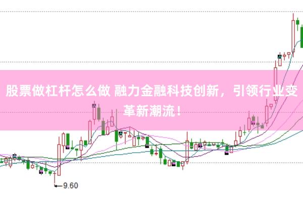 股票做杠杆怎么做 融力金融科技创新，引领行业变革新潮流！
