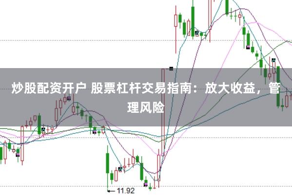 炒股配资开户 股票杠杆交易指南：放大收益，管理风险