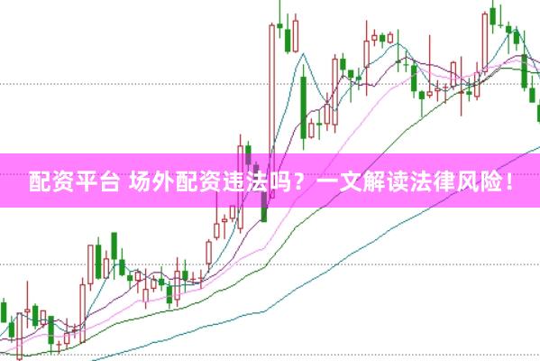 配资平台 场外配资违法吗？一文解读法律风险！