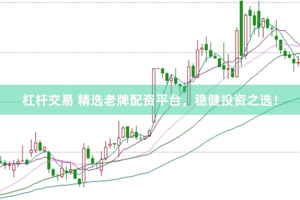 杠杆交易 精选老牌配资平台，稳健投资之选！