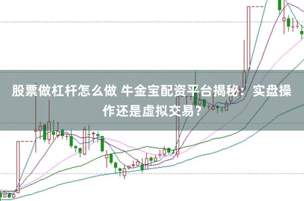 股票做杠杆怎么做 牛金宝配资平台揭秘：实盘操作还是虚拟交易？