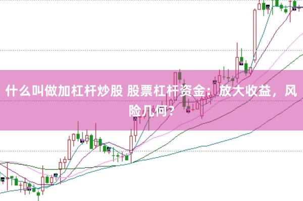 什么叫做加杠杆炒股 股票杠杆资金：放大收益，风险几何？