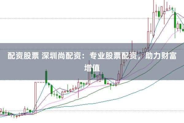 配资股票 深圳尚配资：专业股票配资，助力财富增值