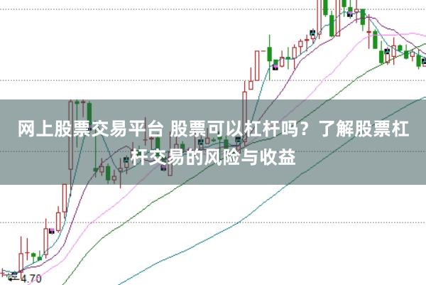 网上股票交易平台 股票可以杠杆吗？了解股票杠杆交易的风险与收益