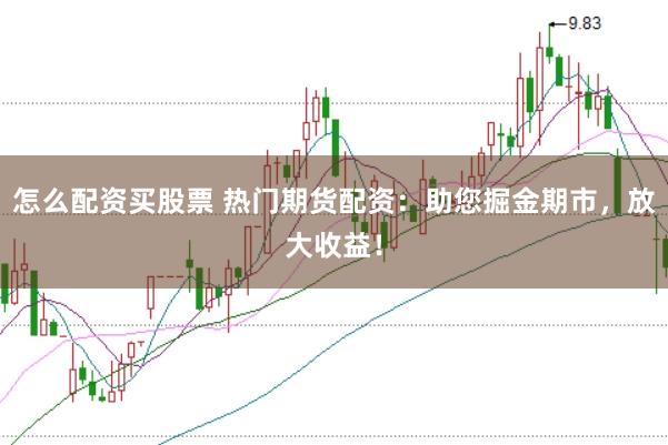 怎么配资买股票 热门期货配资：助您掘金期市，放大收益！
