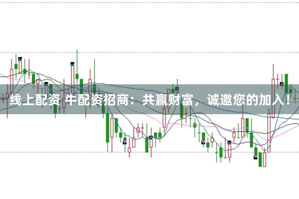 线上配资 牛配资招商：共赢财富，诚邀您的加入！