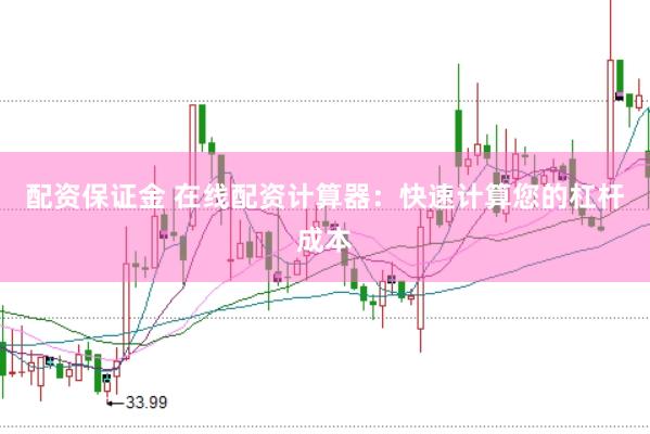 配资保证金 在线配资计算器：快速计算您的杠杆成本