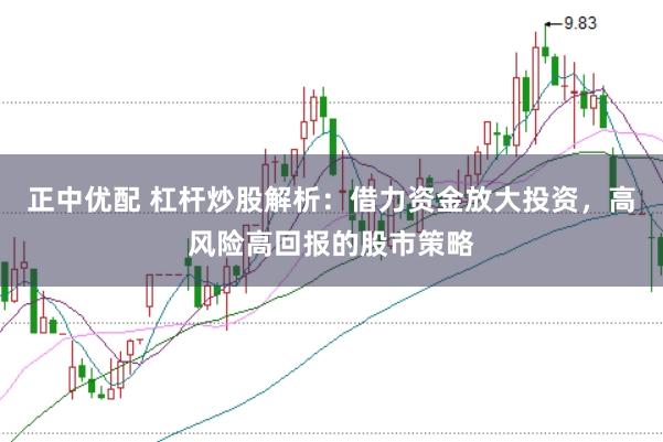 正中优配 杠杆炒股解析：借力资金放大投资，高风险高回报的股市策略