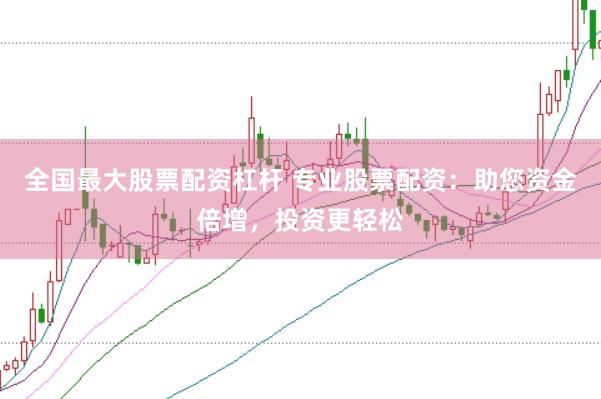全国最大股票配资杠杆 专业股票配资:助您资金倍增,投资更轻松