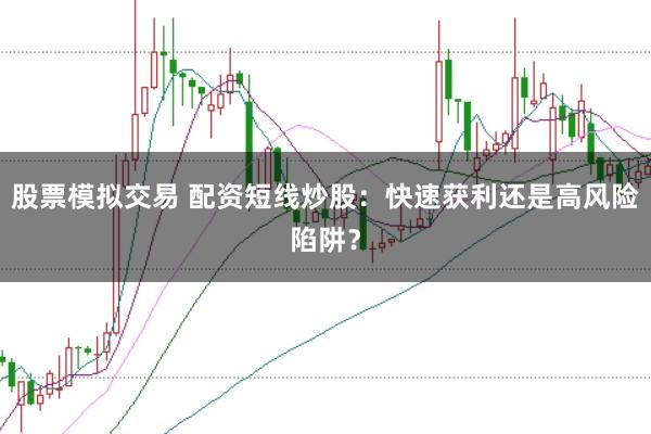 股票模拟交易 配资短线炒股:快速获利还是高风险陷阱?
