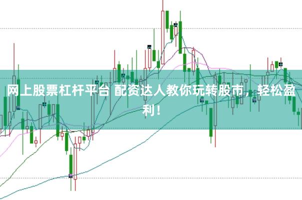 网上股票杠杆平台 配资达人教你玩转股市，轻松盈利！