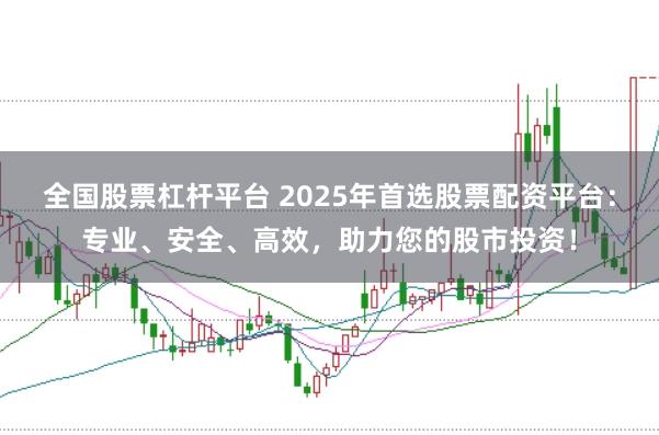 全国股票杠杆平台 2025年首选股票配资平台：专业、安全、高效，助力您的股市投资！