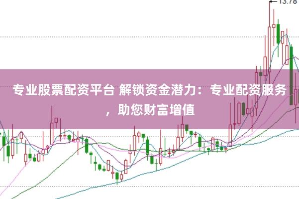 专业股票配资平台 解锁资金潜力：专业配资服务，助您财富增值