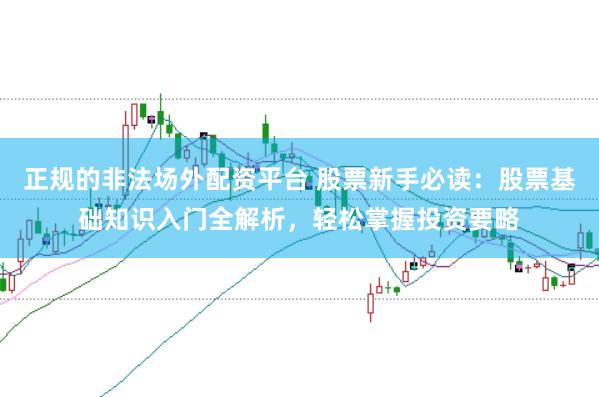 正规的非法场外配资平台 股票新手必读：股票基础知识入门全解析，轻松掌握投资要略