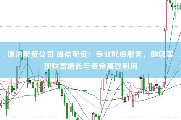 原油配资公司 尚盈配资:专业配资服务,助您实现财富增长与资金高效利用