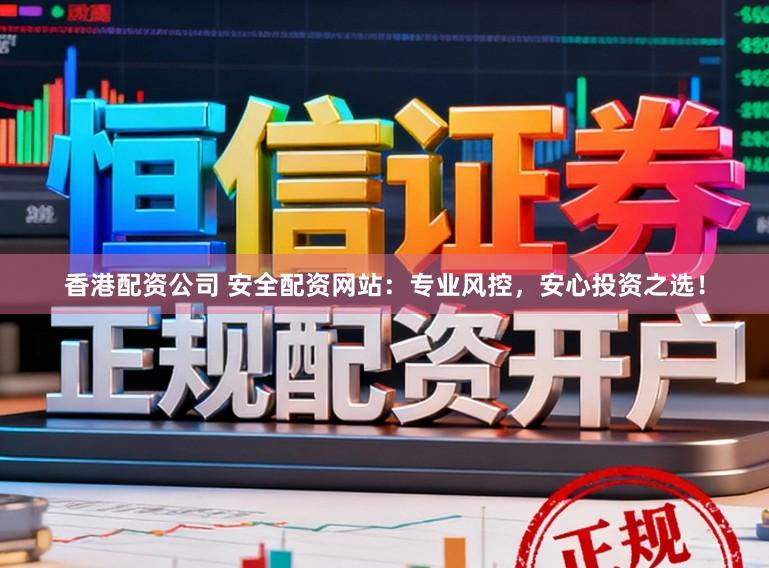 香港配资公司 安全配资网站:专业风控,安心投资之选!