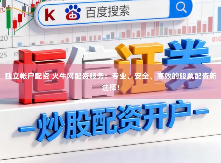 独立帐户配资 火牛网配资服务:专业、安全、高效的股票配资新选择!