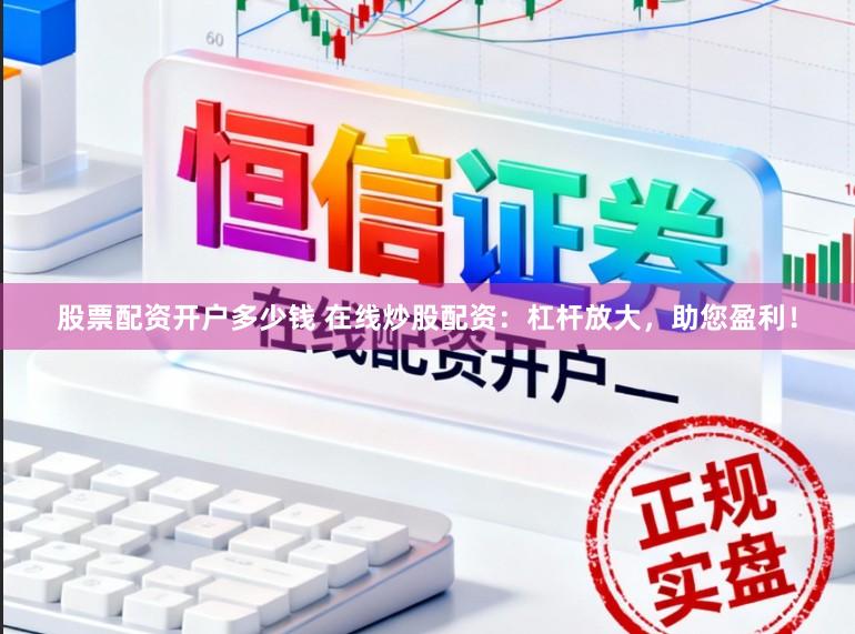 股票配资开户多少钱 在线炒股配资:杠杆放大,助您盈利!