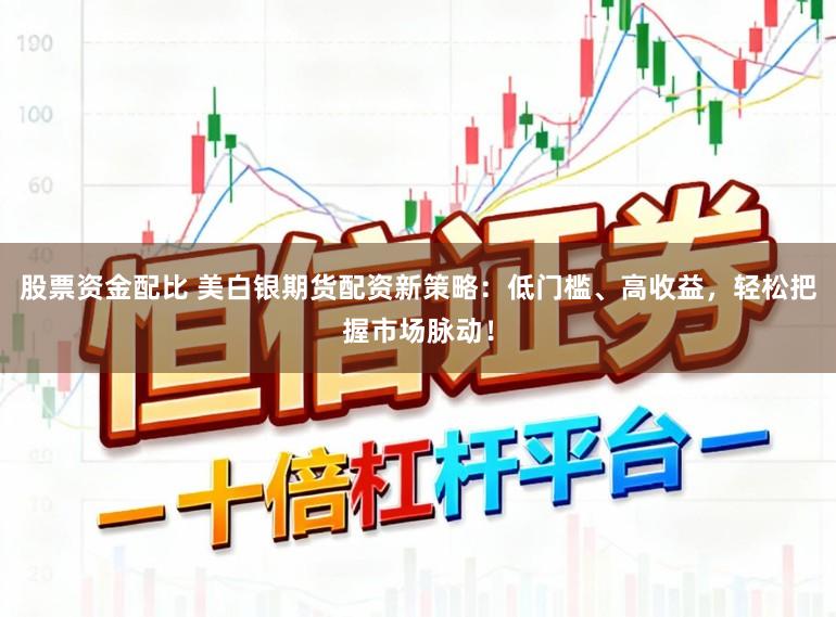 股票资金配比 美白银期货配资新策略：低门槛、高收益，轻松把握市场脉动！