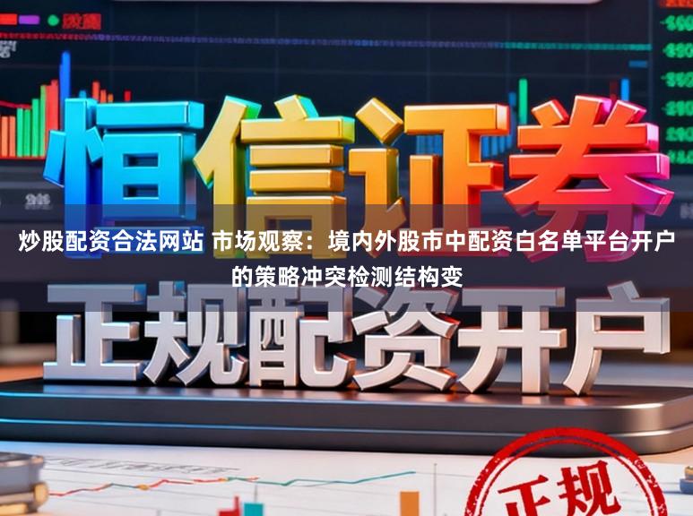 炒股配资合法网站 市场观察：境内外股市中配资白名单平台开户的策略冲突检测结构变