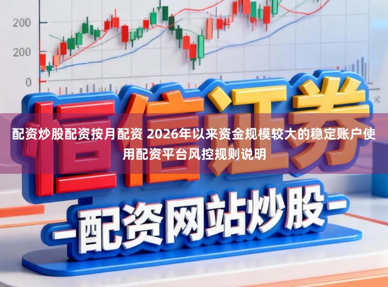 配资炒股配资按月配资 2026年以来资金规模较大的稳定账户使用配资平台风控规则说明