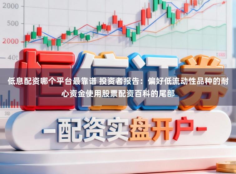 低息配资哪个平台最靠谱 投资者报告：偏好低流动性品种的耐心资金使用股票配资百科的尾部