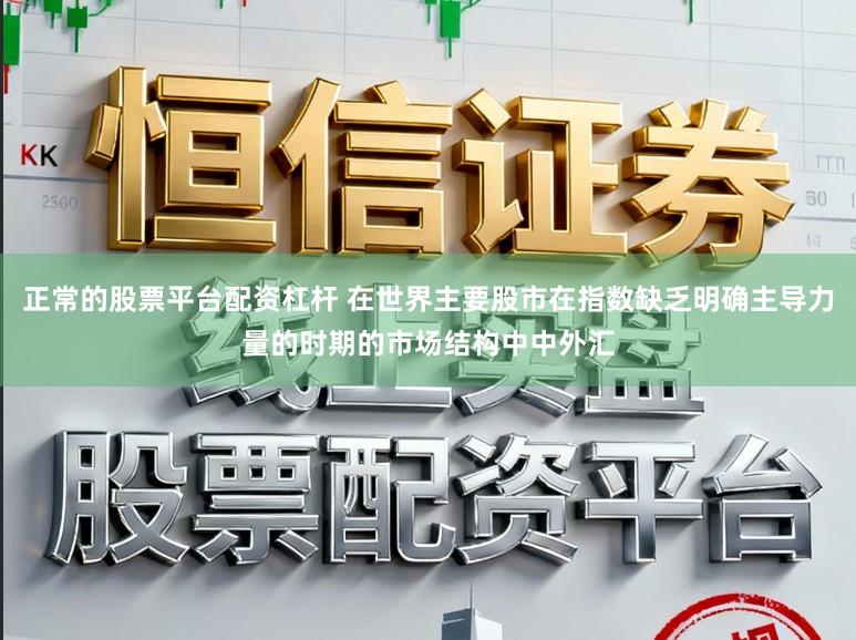 正常的股票平台配资杠杆 在世界主要股市在指数缺乏明确主导力量的时期的市场结构中中外汇