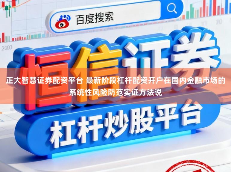 正大智慧证券配资平台 最新阶段杠杆配资开户在国内金融市场的系统性风险防范实证方法说