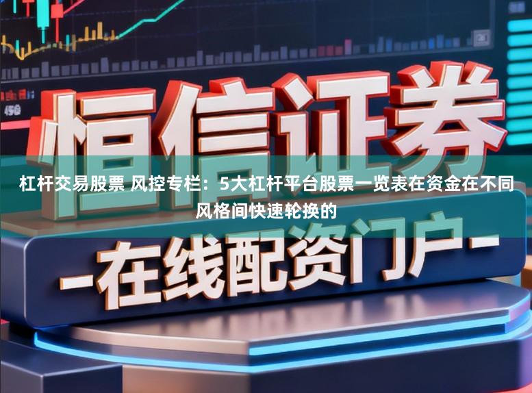 杠杆交易股票 风控专栏：5大杠杆平台股票一览表在资金在不同风格间快速轮换的