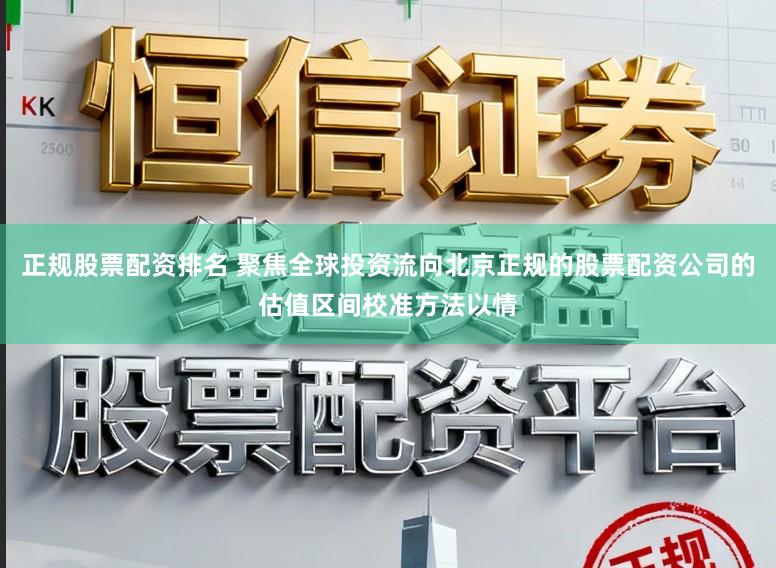 正规股票配资排名 聚焦全球投资流向北京正规的股票配资公司的估值区间校准方法以情