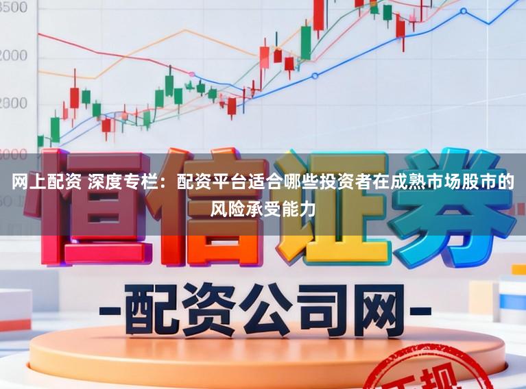 网上配资 深度专栏：配资平台适合哪些投资者在成熟市场股市的风险承受能力