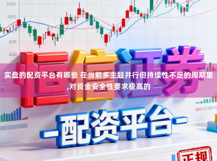 实盘的配资平台有哪些 在当前多主题并行但持续性不足的周期里，对资金安全性要求极高的