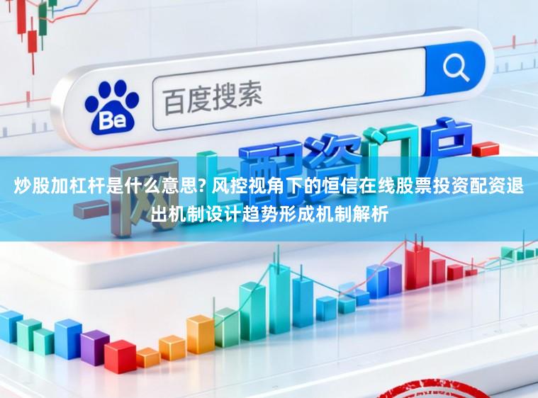 炒股加杠杆是什么意思? 风控视角下的恒信在线股票投资配资退出机制设计趋势形成机制解析